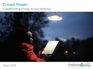 Crowd Power
Crowdfunding Energy Access Ventures
March 2018
 