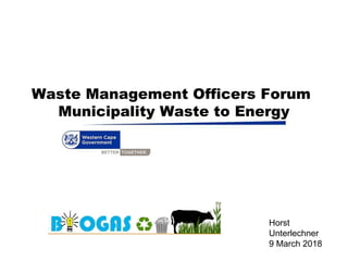 Horst
Unterlechner
9 March 2018
Waste Management Officers Forum
Municipality Waste to Energy
 