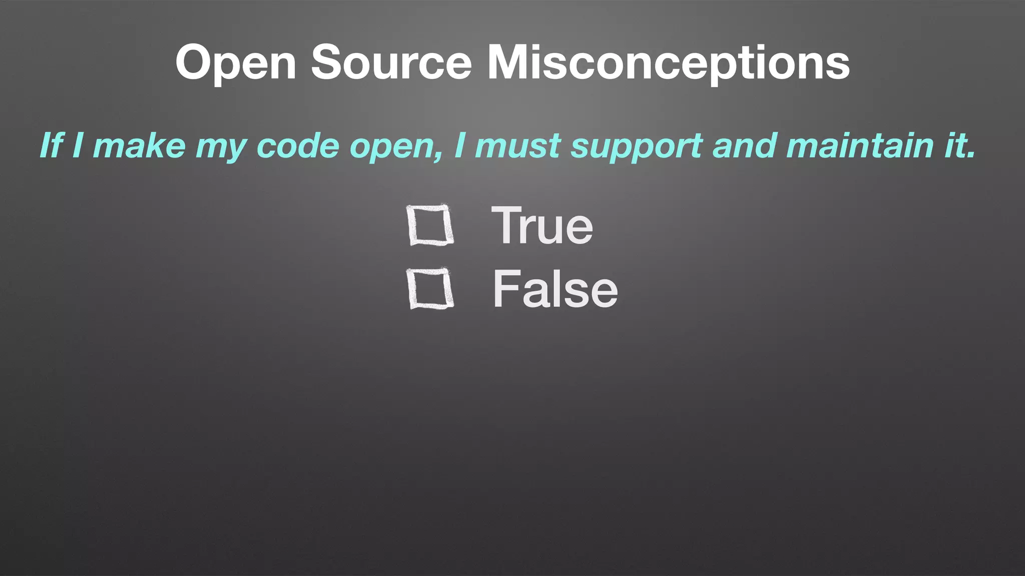 Open Source Misconceptions
If I make my code open, I must support and maintain it.
True
False
 