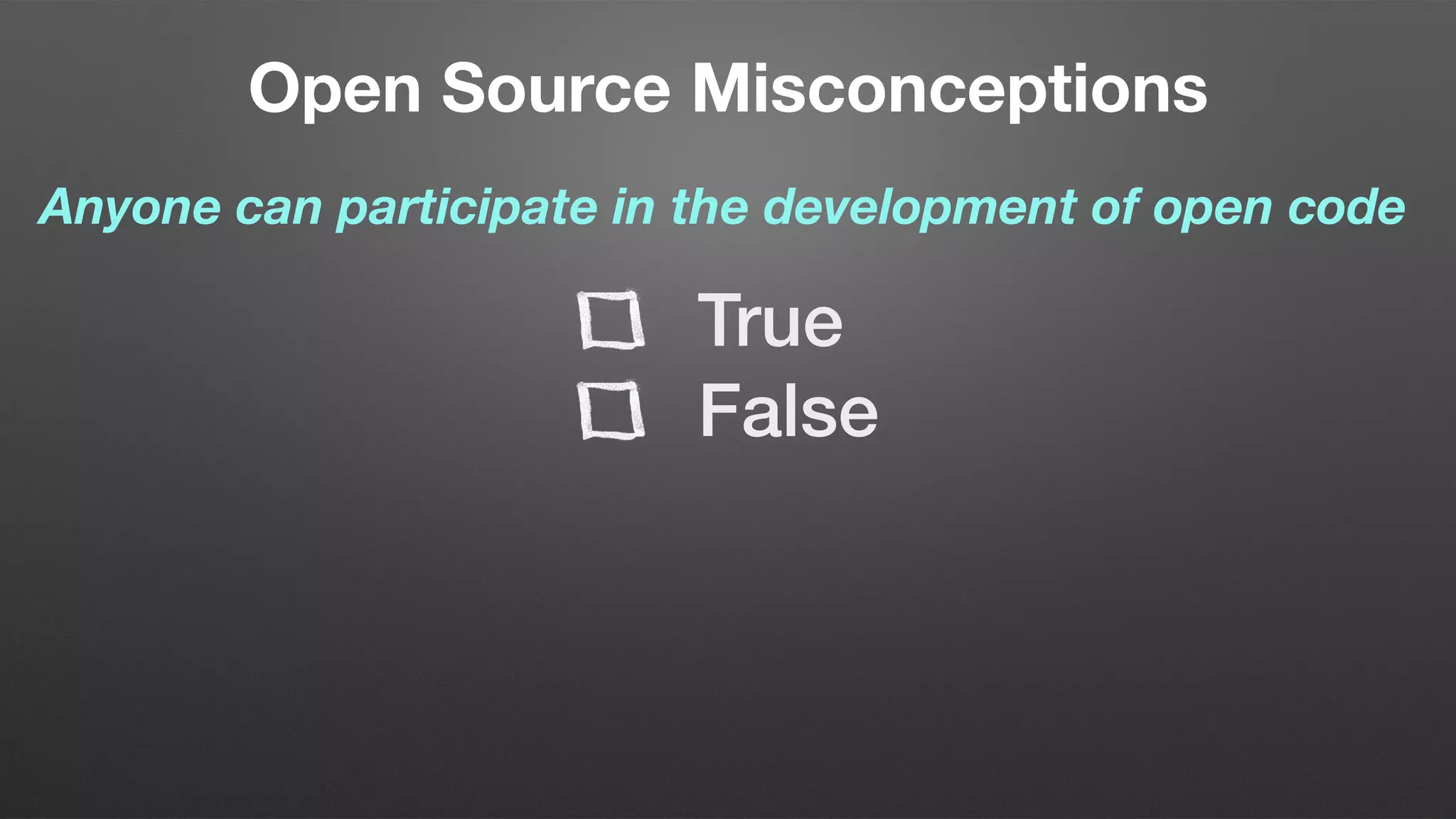 Open Source Misconceptions
Anyone can participate in the development of open code
True
False
 