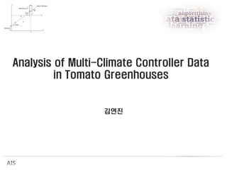 Analysis of Multi-Climate Controller Data
in Tomato Greenhouses
김연진
 