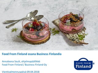 Food From Finland osana Business Finlandia
Annaleena Soult, ohjelmapäällikkö
Food From Finland / Business Finland Oy
Vientivalmennuspäivä 09.04.2018
 