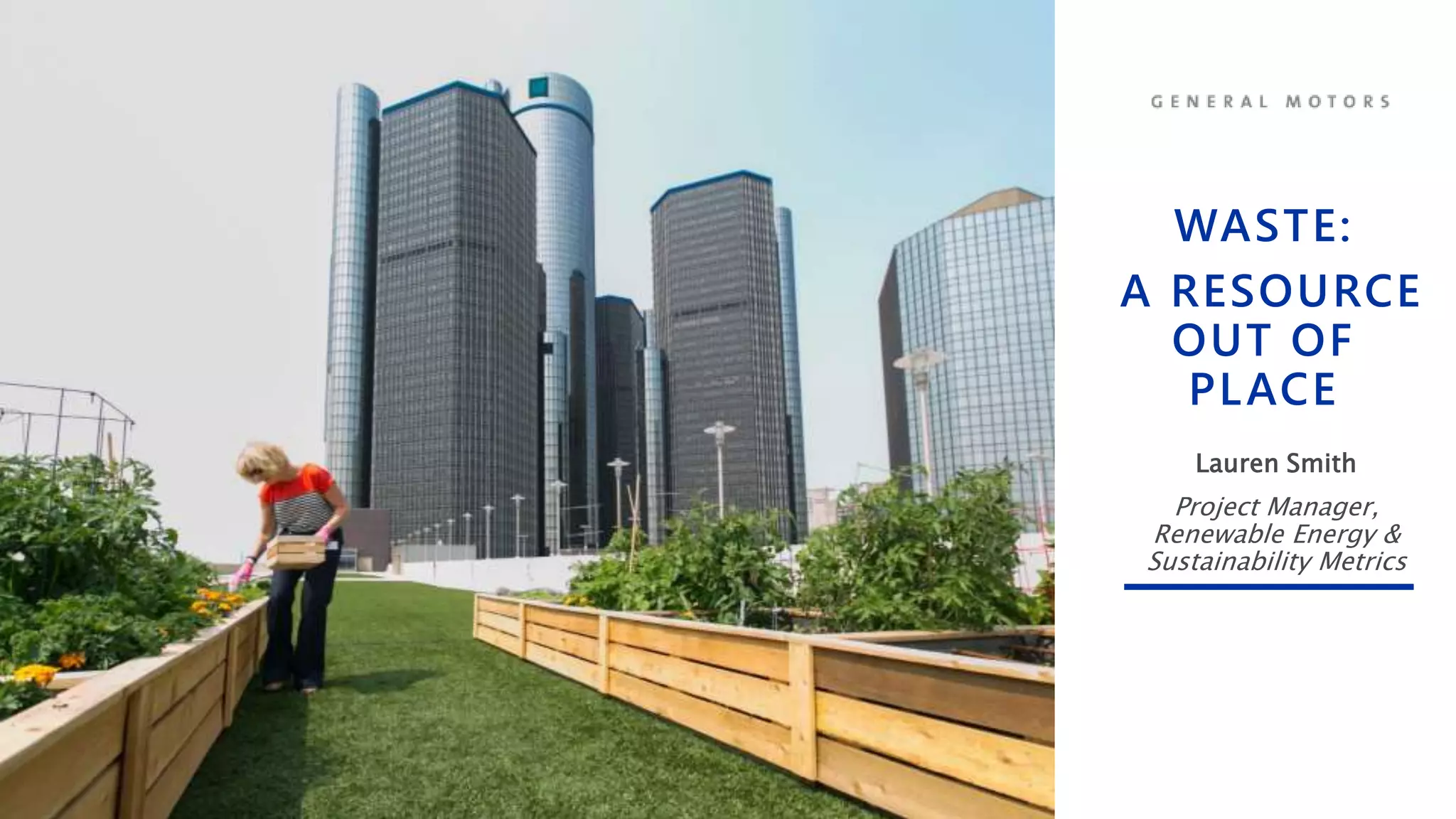 WASTE:
A RESOURCE
OUT OF
PLACE
Lauren Smith
Project Manager,
Renewable Energy &
Sustainability Metrics
 