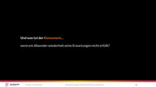 copyright Scompler GmbH (alle Rechte vorbehalten) 16Freitag, 13. April 2018
Und was tut der Konsument…
wenn ein Absender wiederholt seine Erwartungen nicht erfüllt?
 