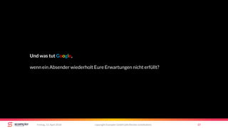 copyright Scompler GmbH (alle Rechte vorbehalten) 17Freitag, 13. April 2018
Und was tut Google,
wenn ein Absender wiederholt Eure Erwartungen nicht erfüllt?
 