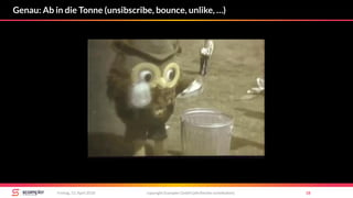 copyright Scompler GmbH (alle Rechte vorbehalten) 18Freitag, 13. April 2018
Genau: Ab in die Tonne (unsibscribe, bounce, unlike, …)
 