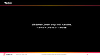 copyright Scompler GmbH (alle Rechte vorbehalten) 19Freitag, 13. April 2018
Merke:
Schlechter Content bringt nicht nur nichts.
Schlechter Content ist schädlich!
 
