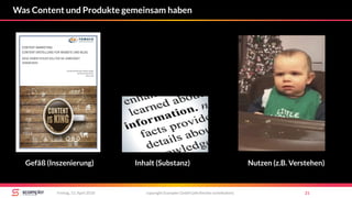copyright Scompler GmbH (alle Rechte vorbehalten) 21Freitag, 13. April 2018
Was Content und Produkte gemeinsam haben
Gefäß (Inszenierung) Inhalt (Substanz) Nutzen (z.B. Verstehen)
 