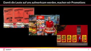 Damit die Leute auf uns aufmerksam werden, machen wir Promotions
Freitag, 13. April 2018 Copyright Scompler GmbH (all rights reserved) 5
 