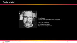 Copyright Scompler GmbH (all rights reserved) 77Freitag, 13. April 2018
Danke schön!
Mirko Lange
Gründer und Geschäftsführer Scompler
+49 (177) 27 40 778
mirko@scompler.com
http://www.scompler.com
 