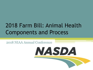 2018 Farm Bill: Animal Health
Components and Process
2018 NIAA Annual Conference
 