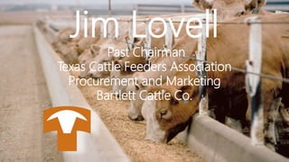 Jim Lovell
Past Chairman
Texas Cattle Feeders Association
Procurement and Marketing
Bartlett Cattle Co.
 