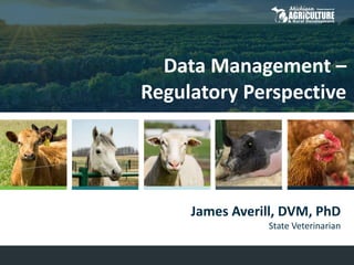 Data Management –
Regulatory Perspective
James Averill, DVM, PhD
State Veterinarian
 