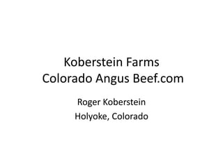 Koberstein Farms
Colorado Angus Beef.com
Roger Koberstein
Holyoke, Colorado
 