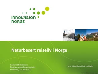 Naturbasert reiseliv i Norge

Haaken Christensen
Rådgiver naturbasert reiseliv
Finnmark, 18. april 2012
 