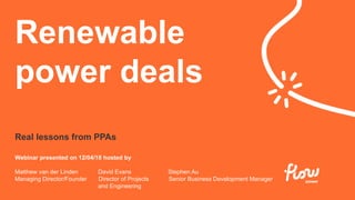 Sola
Presentation to Linx
Australia
April 2017
Webinar presented on 12/04/18 hosted by
Matthew van der Linden David Evans Stephen Au
Managing Director/Founder Director of Projects Senior Business Development Manager
and Engineering
Real lessons from PPAs
Renewable
power deals
 
