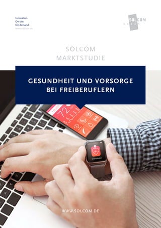 Innovation.
On site.
On demand.
www.solcom.de
SOLCOM
MARKTSTUDIE
WWW.SOLCOM.DE
GESUNDHEIT UND VORSORGE
BEI FREIBERUFLERN
 
