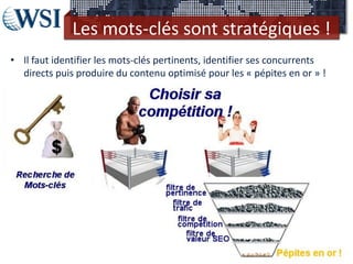 Les mots-clés sont stratégiques !
• Il faut identifier les mots-clés pertinents, identifier ses concurrents
  directs puis produire du contenu optimisé pour les « pépites en or » !
 