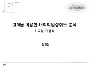 GLM을 이용한 대학학업성취도 분석
-최국렬, 이동석-
김연진
 
