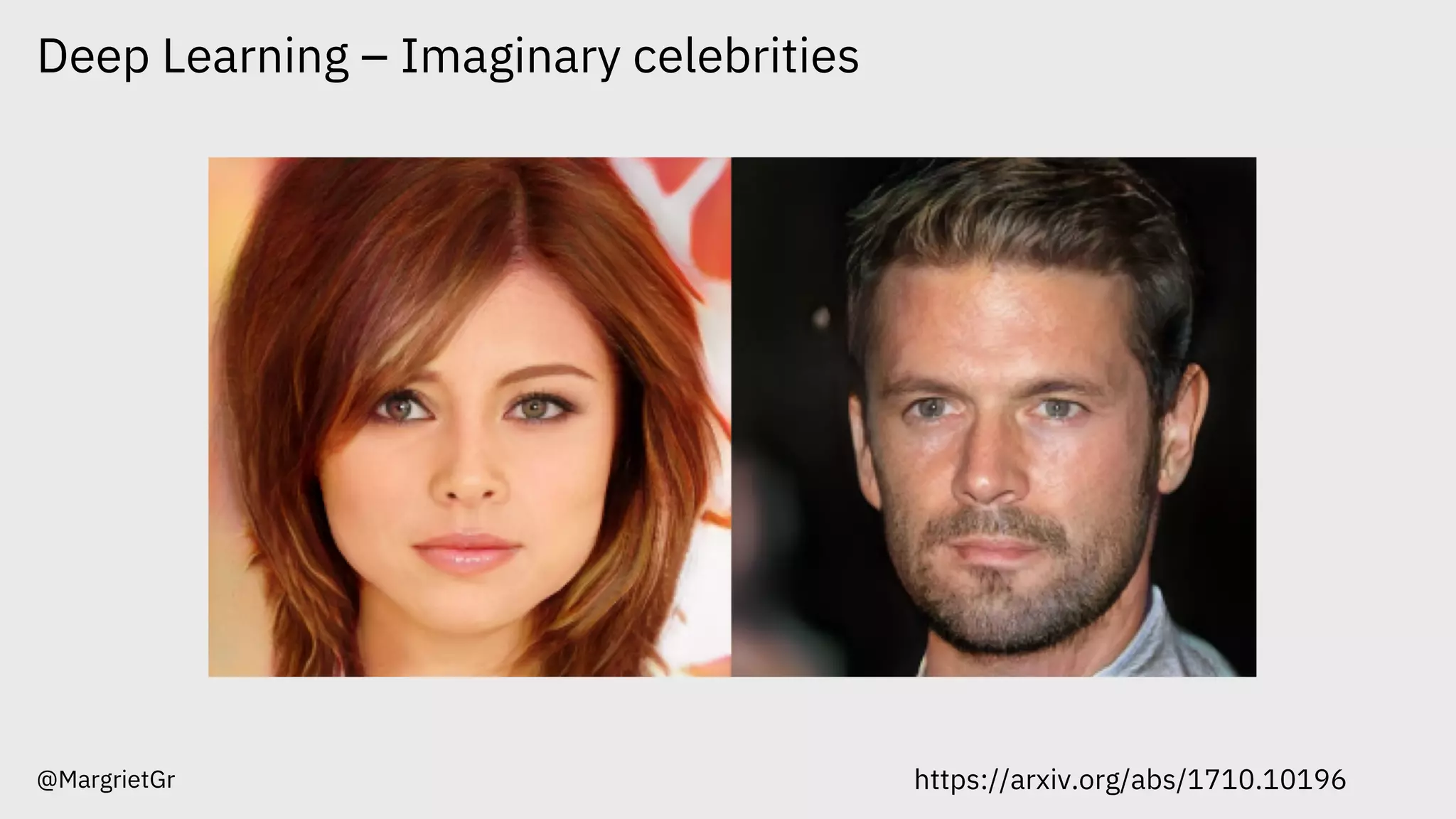 Deep Learning – Imaginary celebrities
@MargrietGr https://arxiv.org/abs/1710.10196
 