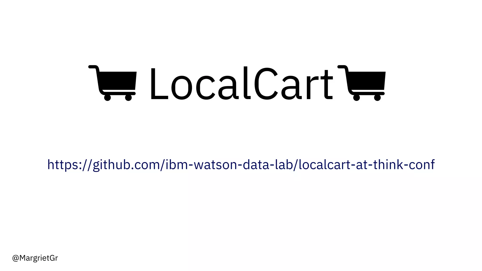 LocalCart
https://github.com/ibm-watson-data-lab/localcart-at-think-conf
@MargrietGr
 