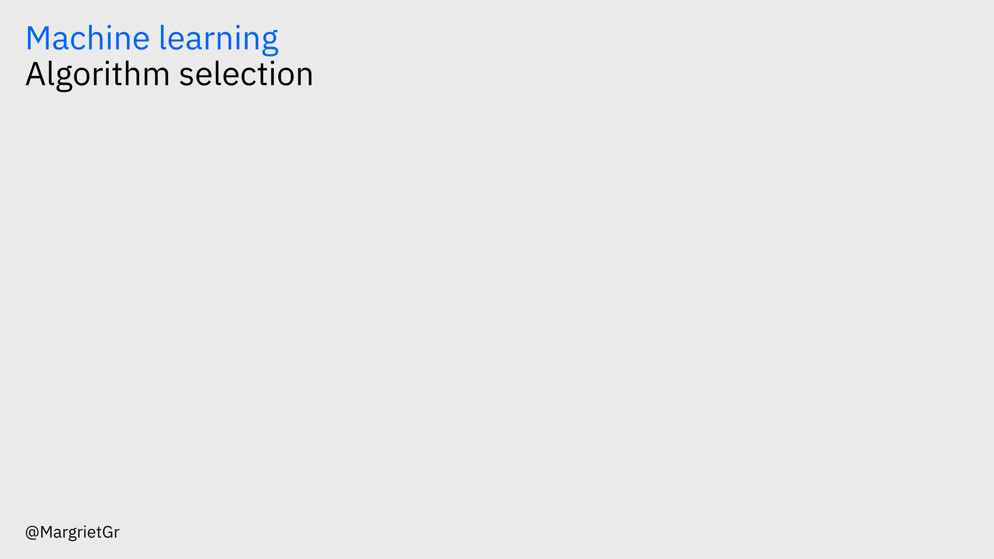 Machine learning
Algorithm selection
@MargrietGr
 