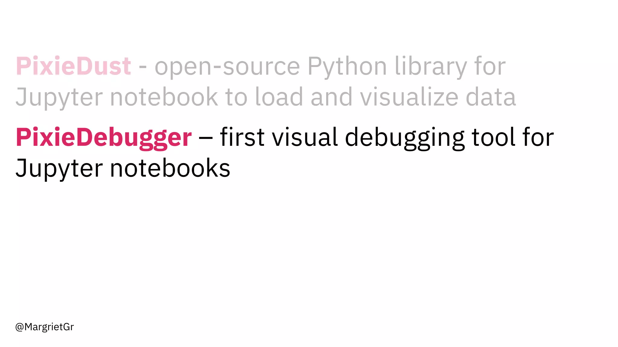 PixieDust - open-source Python library for
Jupyter notebook to load and visualize data
PixieDebugger – first visual debugging tool for
Jupyter notebooks
@MargrietGr
 