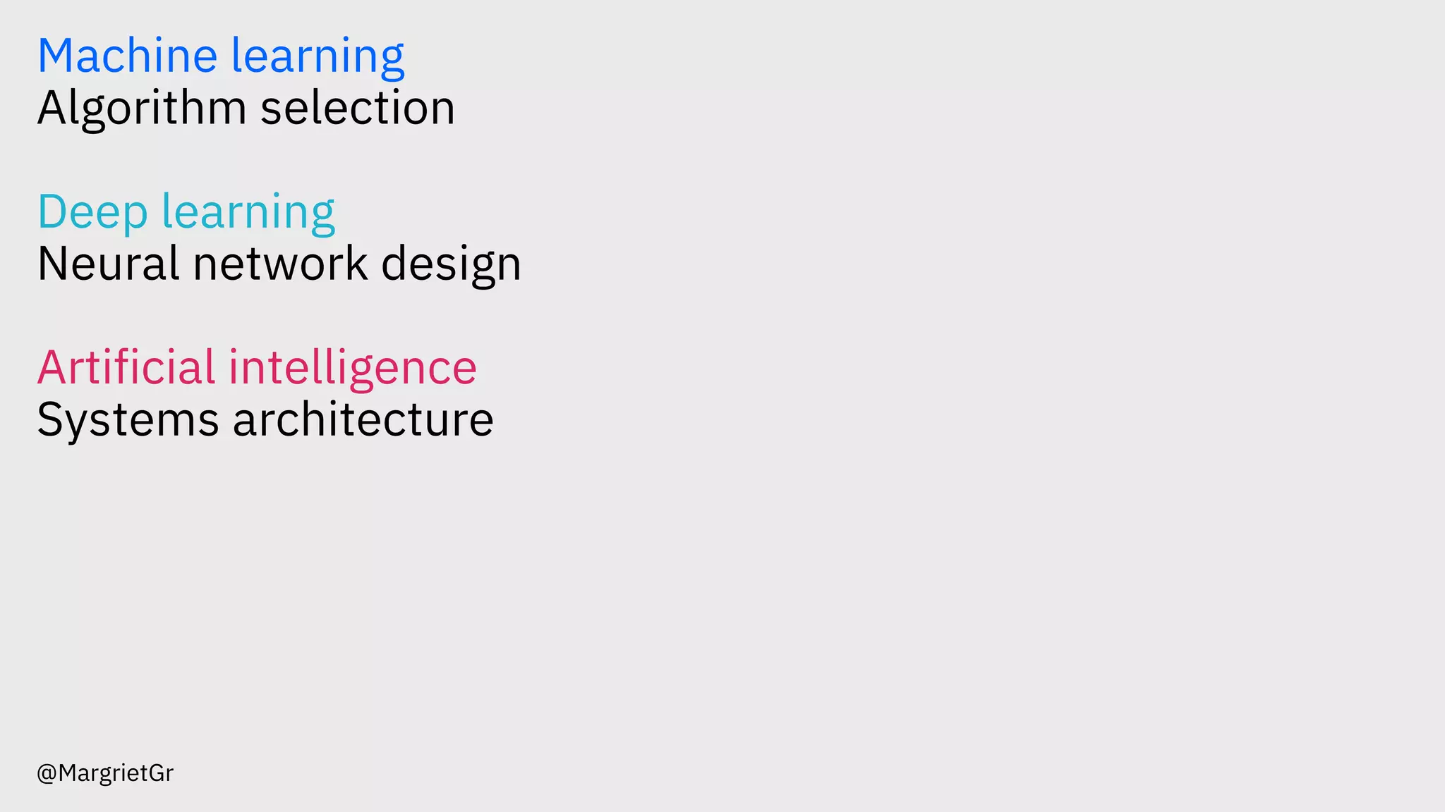 Machine learning
Algorithm selection
Deep learning
Neural network design
Artificial intelligence
Systems architecture
@MargrietGr
 