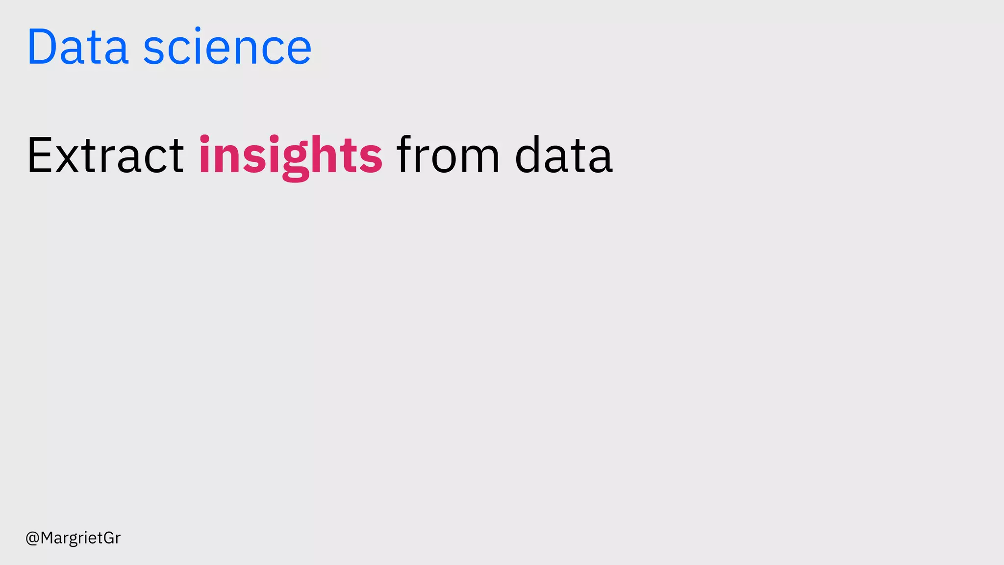 Data science
Extract insights from data
@MargrietGr
 