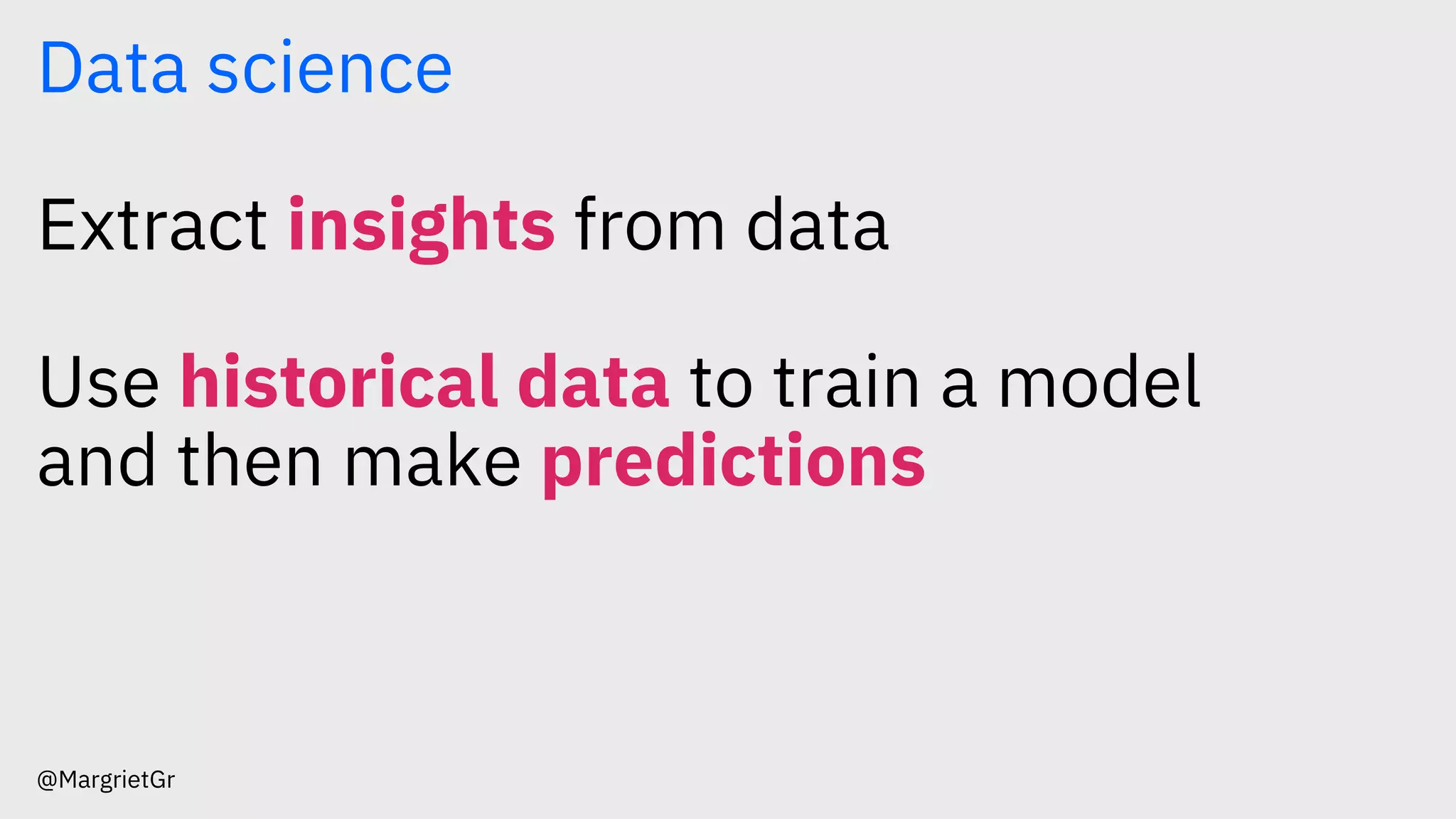 Data science
Extract insights from data
Use historical data to train a model
and then make predictions
@MargrietGr
 
