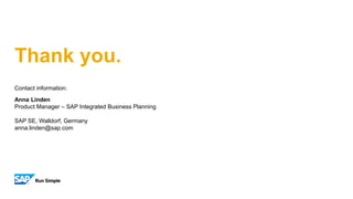 Thank you.
Contact information:
Anna Linden
Product Manager – SAP Integrated Business Planning
SAP SE, Walldorf, Germany
anna.linden@sap.com
 