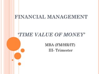 FINANCIAL MANAGEMENT
‘TIME VALUE OF MONEY’
MBA (FM/HR/IT)
III- Trimester
 