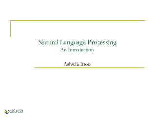 Natural Language Processing
An Introduction
Ashwin Ittoo
 