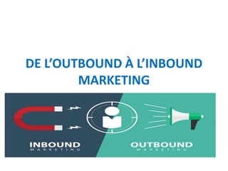 DE L’OUTBOUND À L’INBOUND
MARKETING
 