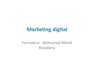 Marketing digital
Formateur : Mohamed Mahdi
Boujdaria
 