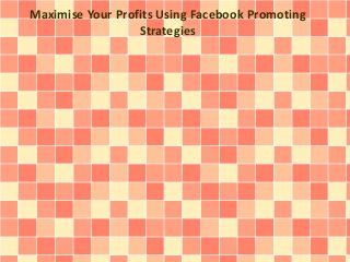 Maximise Your Profits Using Facebook Promoting 
Strategies 
 