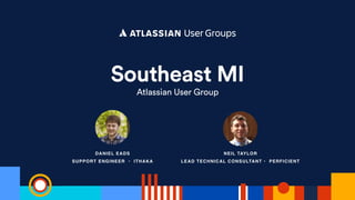 Southeast MI
Atlassian User Group
DANIEL EADS
SUPPORT ENGINEER • ITHAKA
NEIL TAYLOR
LEAD TECHNICAL CONSULTANT • PERFICIENT
 