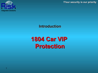 Introduction   1804 Car VIP  Protection Your security is our priority! 