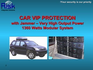 CAR VIP PROTECTION with Jammer – Very High Output Power 1360 Watts Modular System Your security is our priority! 