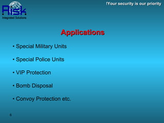 Applications •  Special Military Units •  Special Police Units •  VIP Protection •  Bomb Disposal •  Convoy Protection etc. Your security is our priority! 