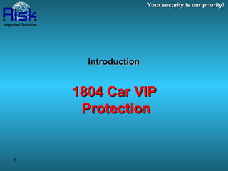 Introduction   1804 Car VIP  Protection Your security is our priority! 