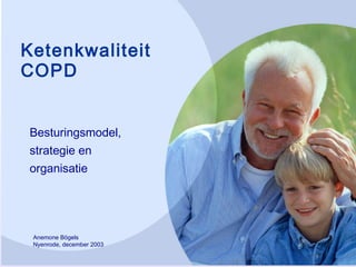 Ketenkwaliteit
COPD
Besturingsmodel,
strategie en
organisatie
Anemone Bögels
Nyenrode, december 2003
 