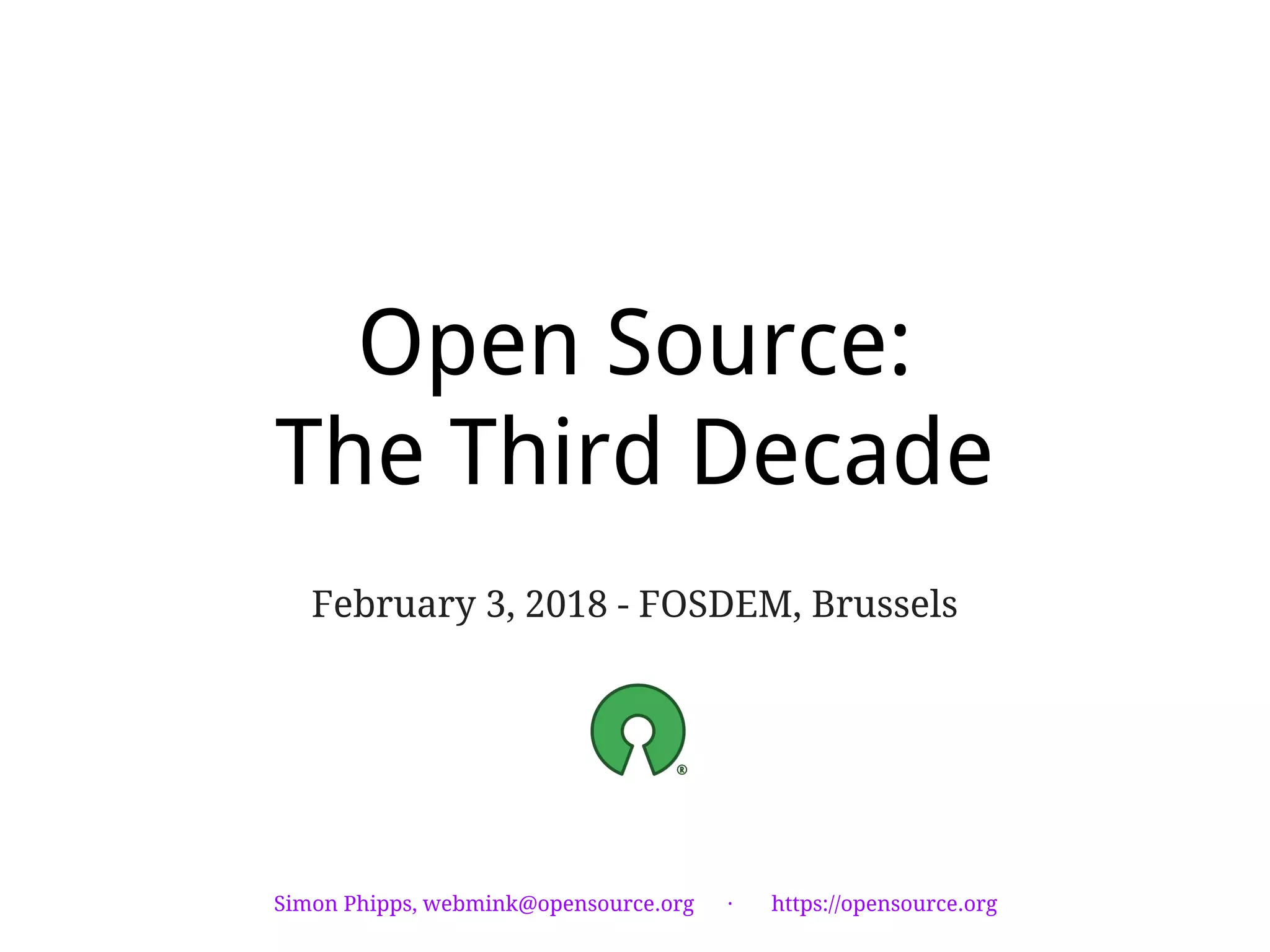 Open Source:
The Third Decade
February 3, 2018 - FOSDEM, Brussels
Simon Phipps, webmink@opensource.org · https://opensource.org
 