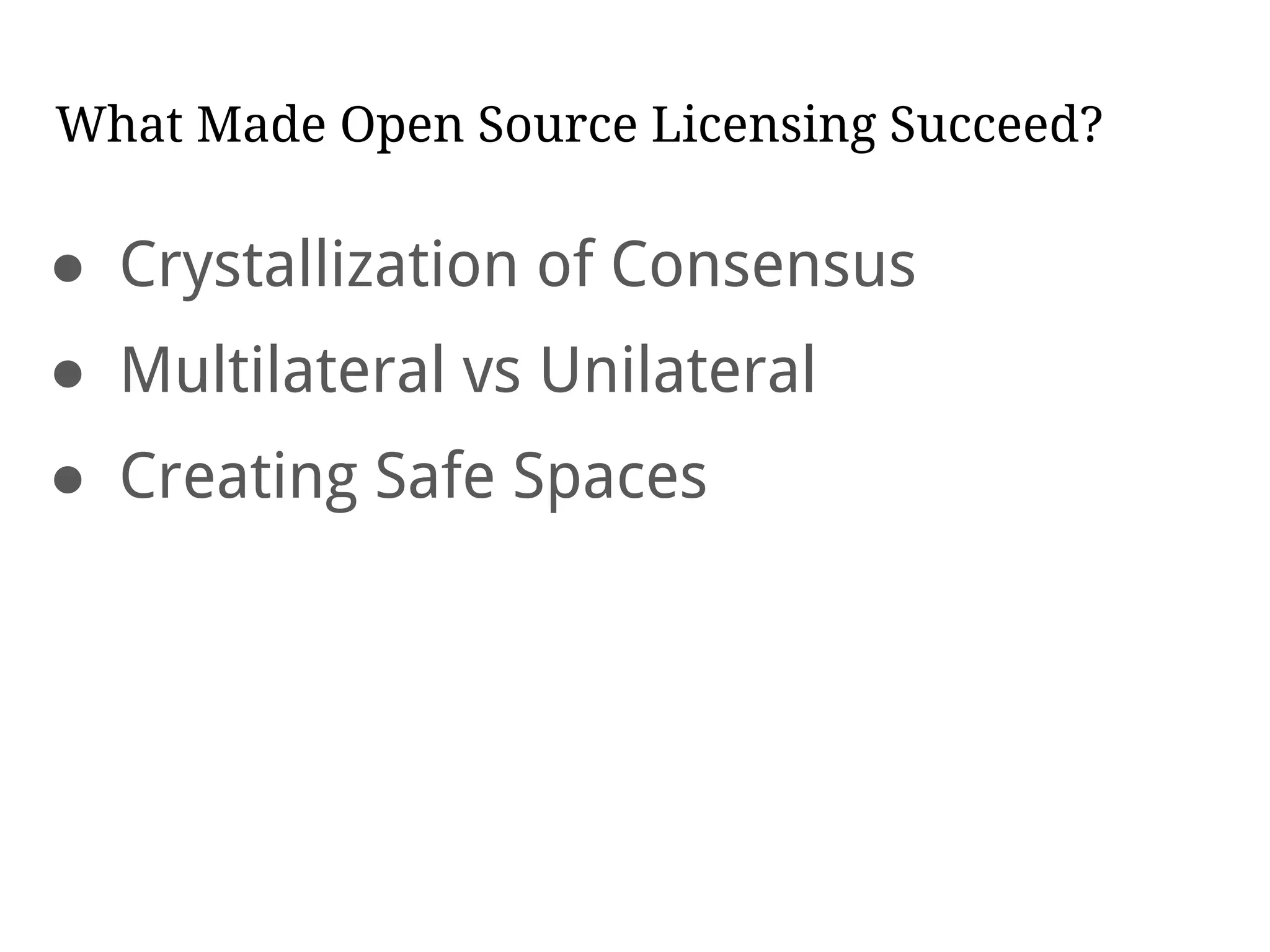 What Made Open Source Licensing Succeed?
● Crystallization of Consensus
● Multilateral vs Unilateral
● Creating Safe Spaces
 