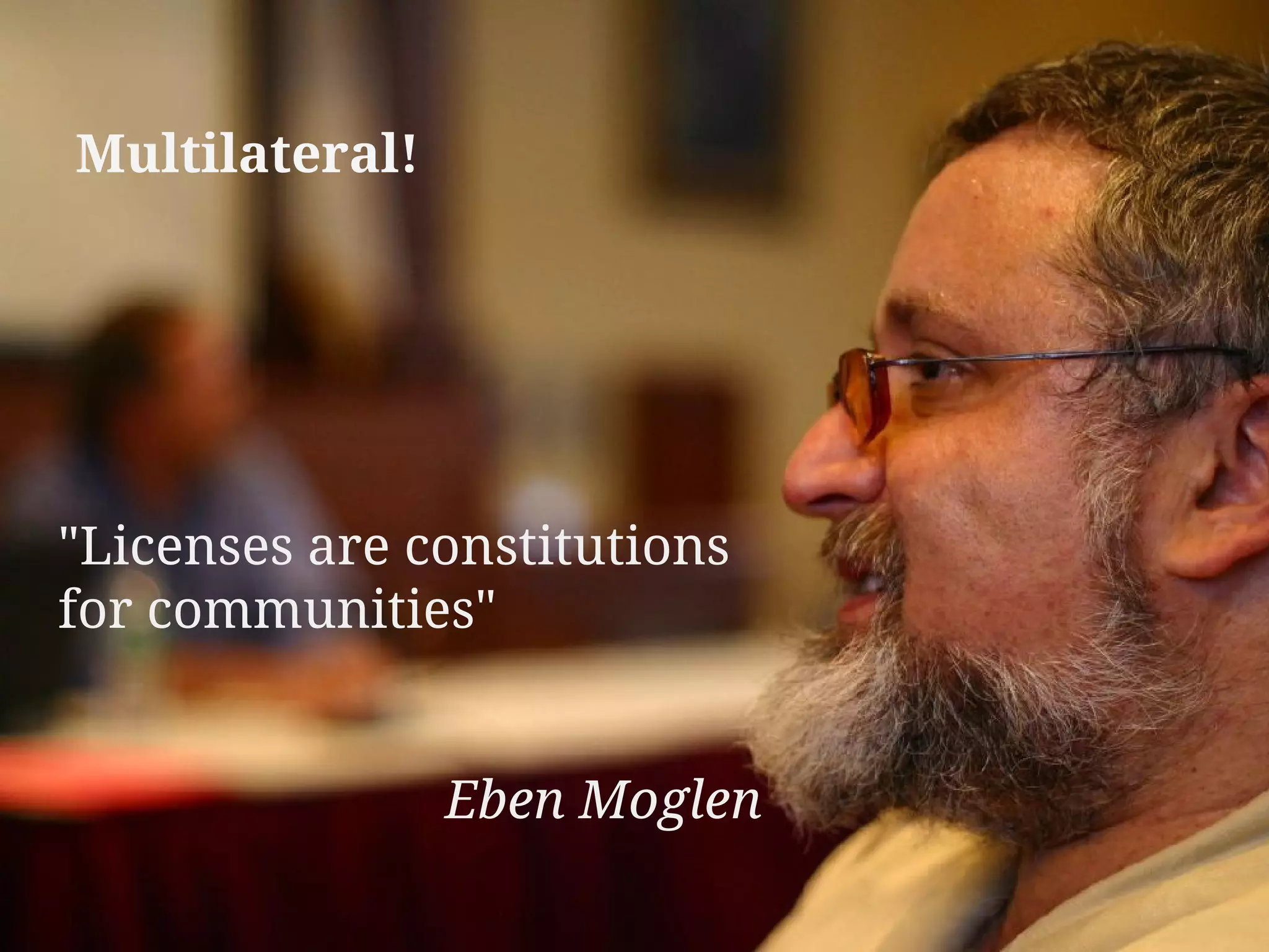 "Licenses are constitutions
for communities"
Eben Moglen
Multilateral!
 