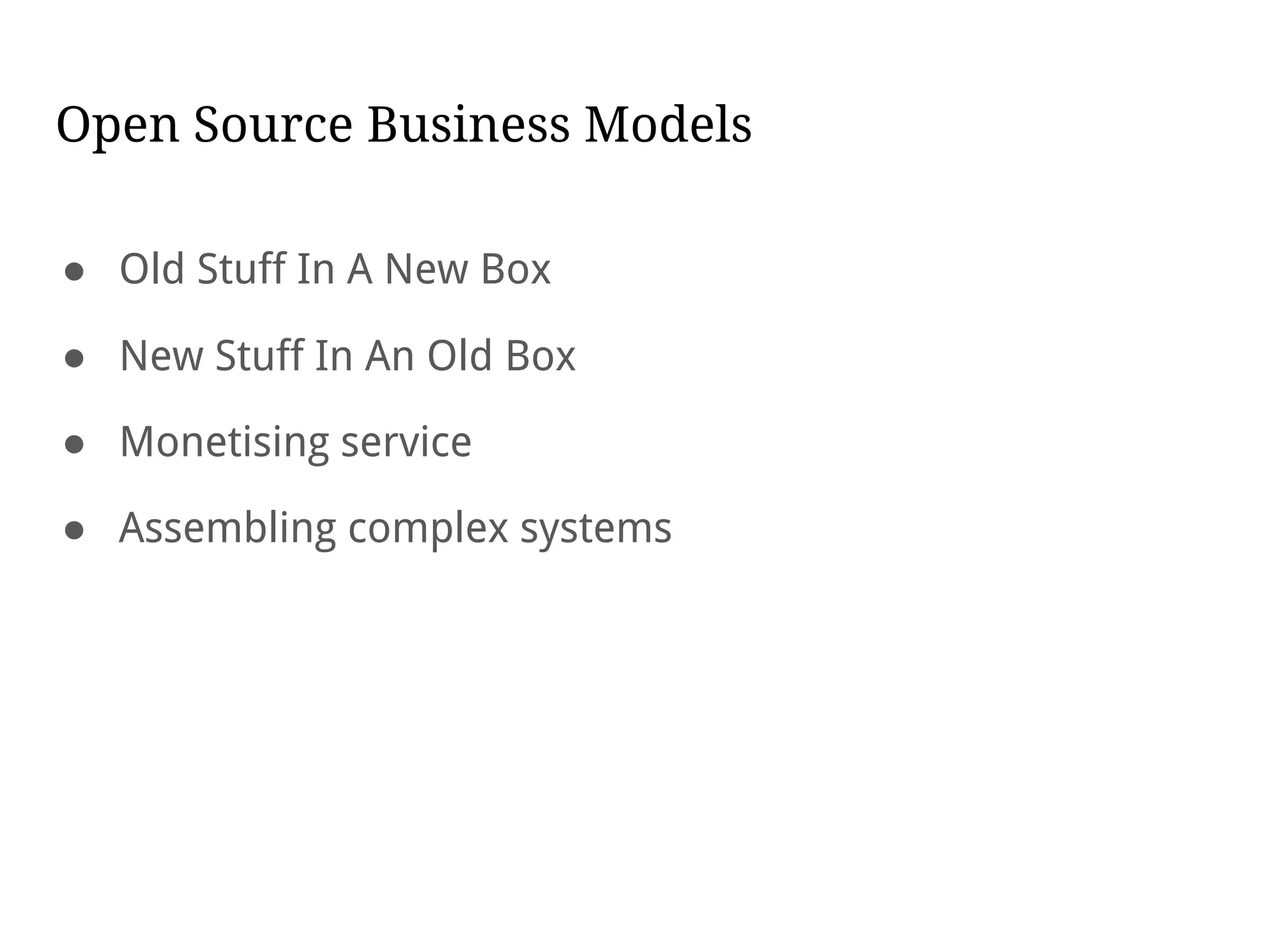 Open Source Business Models
● Old Stuff In A New Box
● New Stuff In An Old Box
● Monetising service
● Assembling complex systems
 