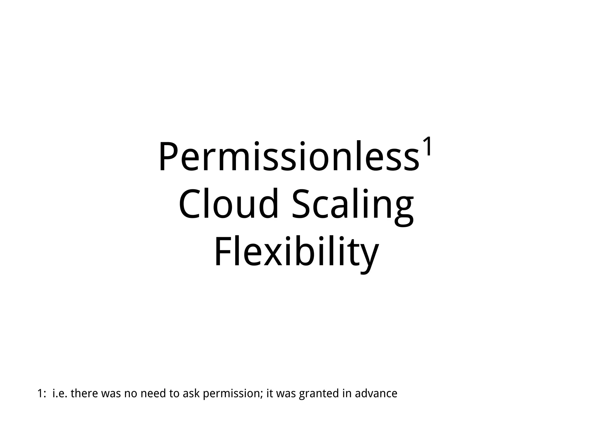 Permissionless1
Cloud Scaling
Flexibility
1: i.e. there was no need to ask permission; it was granted in advance
 