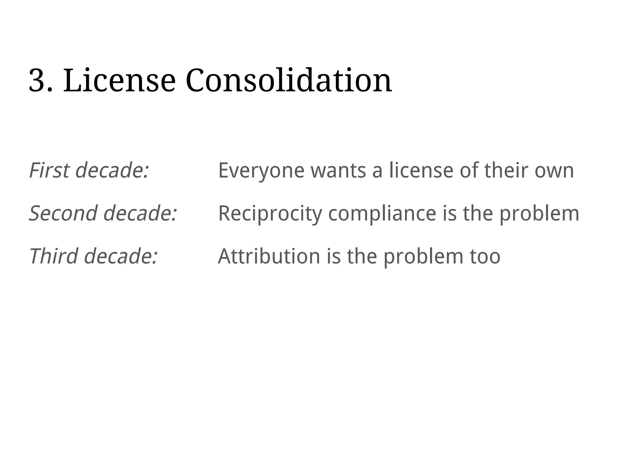 3. License Consolidation
First decade: Everyone wants a license of their own
Second decade: Reciprocity compliance is the problem
Third decade: Attribution is the problem too
 