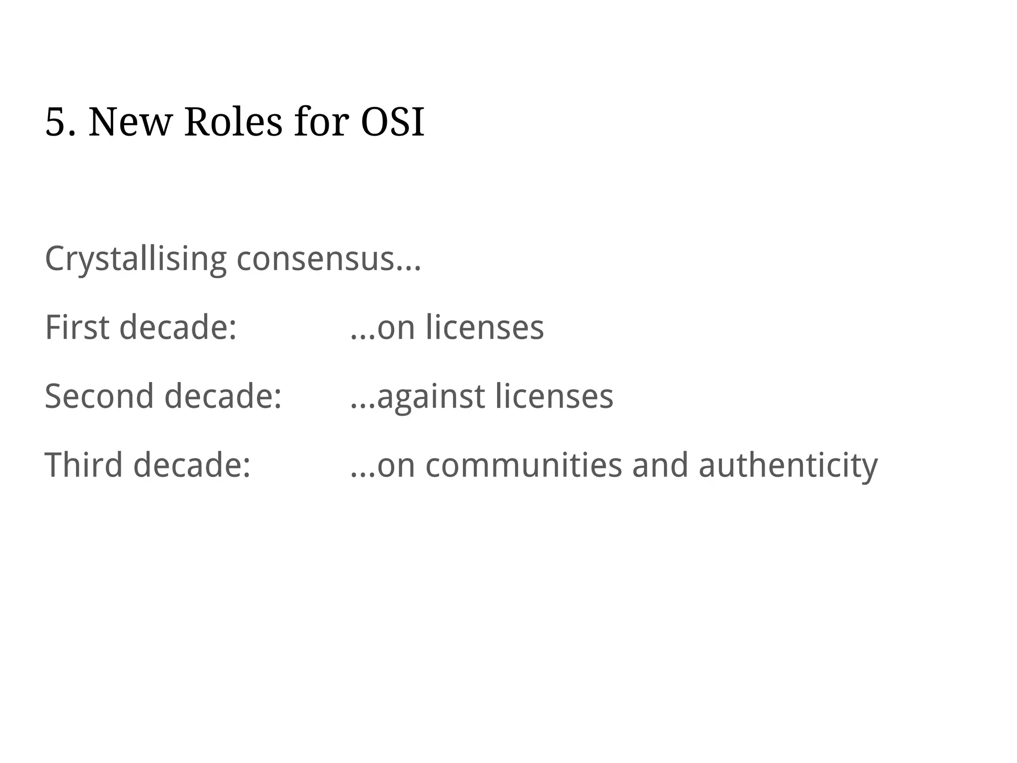 5. New Roles for OSI
Crystallising consensus...
First decade: ...on licenses
Second decade: ...against licenses
Third decade: ...on communities and authenticity
 