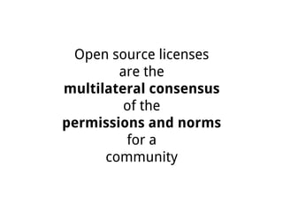 Open source licenses
are the
multilateral consensus
of the
permissions and norms
for a
community
 